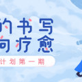 所有的书写，都通向疗愈。| 有奖书写计划